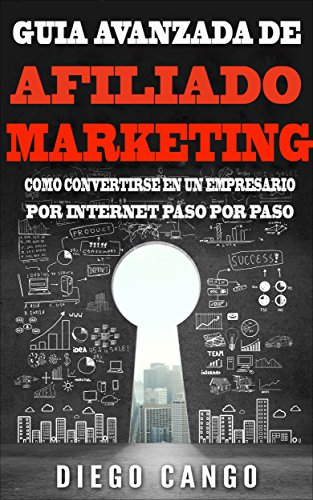 GUIA AVANZADA PARA AFILIADO MARKETING: COMO CONVERTIRSE EN UN EMPRESARIO POR INTERNET PASO POR PASO
