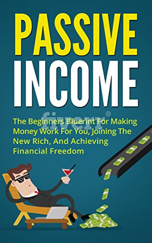 Passive Income: The Beginners Blueprint For Making Money Work For You, Joining The New Rich (Blogging, ecommerce, dropshipping, kindle publishing, affiliate ... passive income streams, online business)