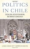 Politics In Chile: Socialism, Authoritarianism, and Market Democracy