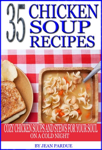 35 Chicken Soup Recipes: Cozy Chicken Soups And Stews For Your Soul On A Cold Night