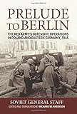 Prelude to Berlin: The Red Army's Offensive Operations in Poland and Eastern Germany, 1945