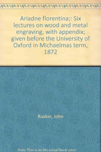Ariadne florentina;: Six lectures on wood and metal engraving, with appendix; given before the University of Oxford in Michaelmas term, 1872