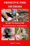 Primitive Fire Methods: Learn to Make Fire with Natural Materials by 