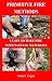 Primitive Fire Methods: Learn to Make Fire with Natural Materials by 