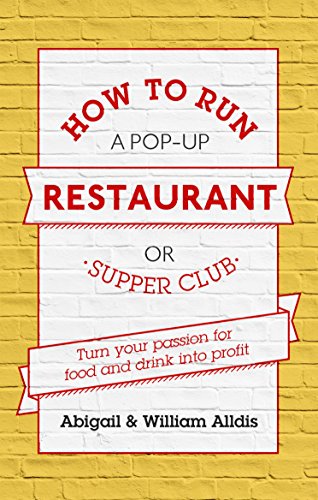 How To Run A Pop-Up Restaurant or Supper Club: Turn Your Passion For Food and Drink Into Profit by Abigail Alldis