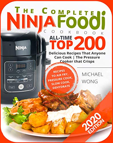 The Complete Ninja Foodi Cookbook: All-Time Top 200 Delicious Recipes That Anyone Can Cook | The Pressure Cooker that Crisps | Recipes to Air Fry, Pressure Cook, Dehydrate | Ninja Foodi Cookbook by [Wong, Michael ]
