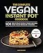 The Complete Vegan Instant Pot Cookbook: 101 Delicious Whole-Food Recipes for your Pressure Cooker
