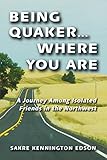 Being Quaker . . . Where You Are: A Journey Among Isolated Friends in the Northwest by