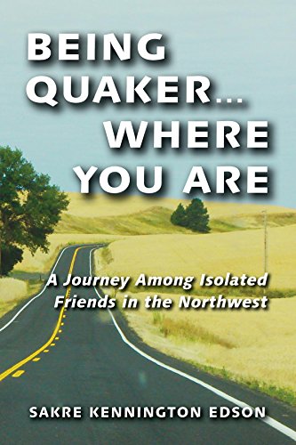 Being Quaker . . . Where You Are: A Journey Among Isolated Friends in the Northwest by Sakre Kennington Edson