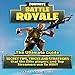Fortnite Battle Royale: The Ultimate Guide: Secret Tips, Tricks and Strategies That the Elite Players and Top Streamers Use to Win by 