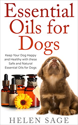 Essential Oils for Dogs: Keep your Dog Happy and Healthy with these Safe and Natural Essential Oils for Dogs (Essential Oils for Pets Book 2)