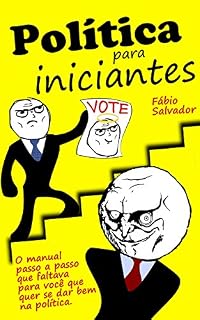 Livro Política para Iniciantes: Um guia passo a passo para quem pretende lutar, se eleger, arrumar um cargo ou simplesmente viver a política partidária.