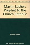 Martin Luther: Prophet to the Church Catholic by 