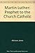 Martin Luther: Prophet to the Church Catholic by 