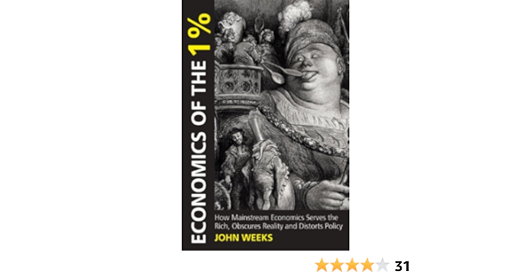 Amazon Com Economics Of The 1 How Mainstream Economics Serves The Rich Obscures Reality And Distorts Policy Anthem Other Canon Economics Ebook Weeks John F Kindle Store