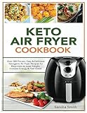Keto Air Fryer Cookbook: Over 300 Proven, Easy & Delicious Ketogenic Air Fryer Recipes for Beginners Keto Air Fryer Cookbook: Over 300 Proven, Easy & Delicious Ketogenic Air Fryer Recipes for Beginners