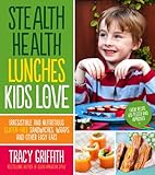 Stealth Health Lunches Kids Love: Irresistible and Nutritious Gluten-Free Sandwiches, Wraps and Other Easy Eats by Tracy Griffith