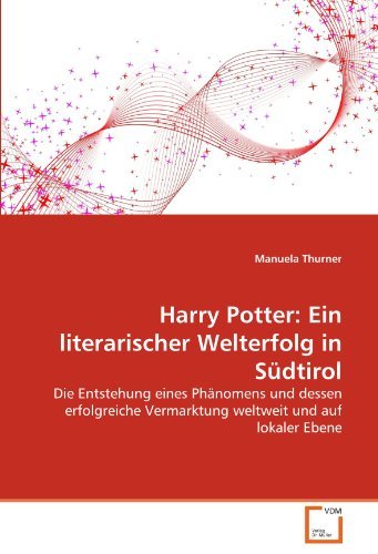 Harry Potter: Ein literarischer Welterfolg in S??dtirol: Die Entstehung eines Ph??nomens und dessen erfolgreiche Vermarktung weltweit und auf lokaler Ebene by Manuela Thurner (2011-04-15)