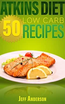 Atkins Diet 50 Low Carb Recipes For The Atkins Diet Weight Loss Plan Atkins Diet Books Atkins Diet Recipes Weight Loss Cookbook Weight Loss Diet Diet Cookbooks Atkins Diet Cookbook Ebook Anderson Jeff Kindle Store Amazon Com