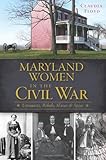 Maryland Women in the Civil War: Unionists, Rebels, Slaves & Spies (Civil War Series)