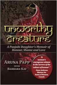 Amazon Com Unworthy Creature A Punjabi Daughter S Memoir Of Honour Shame And Love