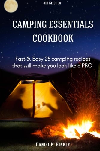 Camping Essentials Cookbook: Fast & Easy 25 camping recipes list that will make (DH Kitchen Outdoor Recipes) by Daniel Hinkle, Marvin Delgado, Ralph Replogle