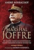 Marshal Joffre: The Triumphs, Failures and Controversies of France's Commander-in-Chief in the Great by André Bourachot