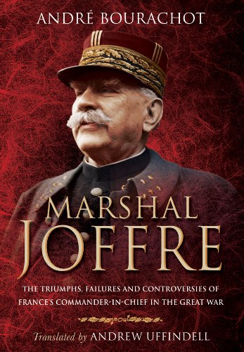 Marshal Joffre: The Triumphs, Failures and Controversies of France's Commander-in-Chief in the Great by André Bourachot
