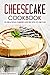 Cheesecake Cookbook - 25 Delicious Cheesecake Recipes to Die For: The Only Cheesecakes Cookbook That You Will Ever Need