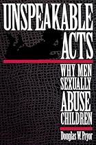 Unspeakable Acts: Why Men Sexually Abuse Children