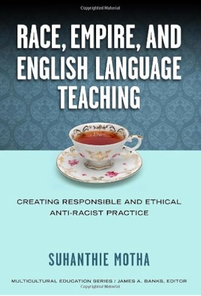 Amazon Com Race Empire And English Language Teaching Creating Responsible And Ethical Anti Racist Practice Multicultural Education Motha Suhanthie Banks James A Books