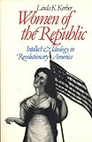 Women of the Republic : Intellect and Ideology in Revolutionary America, Kerber, Linda K., 0393303454