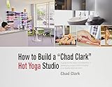 How to Build a Chad Clark Hot Yoga Studio by Chad Clark (2014-05-03) by