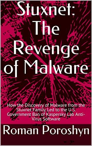 Stuxnet: The Revenge of Malware: How the Discovery of Malware from the Stuxnet Family Led to the U.S. Government Ban of Kaspersky Lab Anti-Virus Software