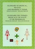 Glossary of Medical, Health and Pharmacy Terms : French-English English-French (English and French E by 