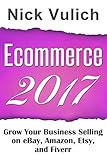 Ecommerce 2017: Grow Your Business Selling on eBay, Amazon, Etsy, and Fiverr by Nick Vulich