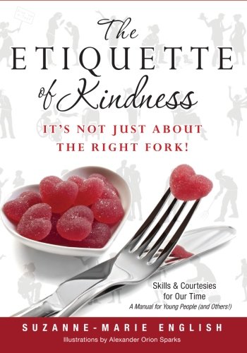 The Etiquette of Kindness--It's Not Just About the Right Fork!: Skills and Courtesies for Our Time; A Manual for Young People (and Others!)