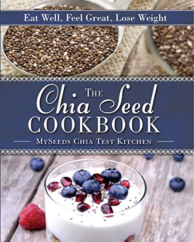 The Chia Seed Cookbook: Eat Well, Feel Great, Lose Weight by MySeeds Chia Test Kitchen