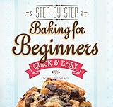 Baking for Beginners: Step-by-Step, Quick & Easy (Quick & Easy, Proven Recipes) by 