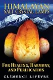 Himalayan Salt Crystal Lamps: For Healing, Harmony, and Purification by 