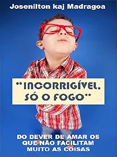 Livro “INCORRIGÍVEL, SÓ O FOGO”: DO DEVER DE AMAR OS QUE NÃO FACILITAM MUITO AS COISAS