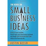 The Book on Small Business Ideas: Level up your mindset, launch high-cash-flow money machines, and finally quit your job this