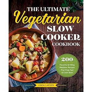 The Ultimate Vegetarian Slow Cooker Cookbook: 200 Flavorful and Filling Meatless Recipes That Prep Fast and Cook Slow
