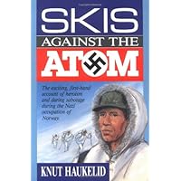 Skis Against the Atom: The Exciting, First Hand Account of Heroism and Daring Sabotage During the Nazi Occupation of Norway