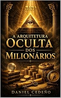 Livro A Arquitetura Oculta dos Milionários: Os princípios invisíveis que moldam riqueza, poder pessoal e prosperidade duradoura