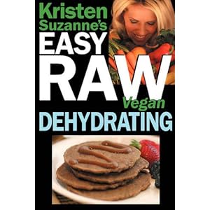 Kristen Suzanne’s Easy Raw Vegan Dehydrating: Delicious & Easy Raw Food Recipes for Dehydrating Fruits, Vegetables, Nuts…