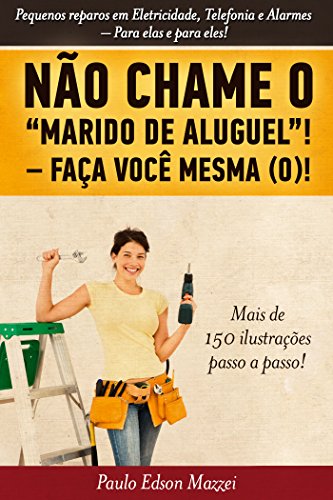 Livro NÃO CHAME O MARIDO DE ALUGUEL! FAÇA VOCÊ MESMA (O)!! Pequenos reparos em Eletricidade, Telefonia e Alarmes. Para elas e para eles!