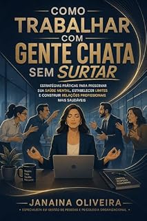 Livro Como Trabalhar Com Gente Chata Sem Surtar: Estratégias Práticas para preservar sua saúde mental, estabelecer limites e construir relações profissionais mais saudáveis