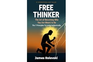Free Thinker: The Art of Becoming Who You Are Meant To Be: The 7 Principles to Living Authentically