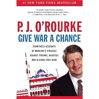 Give War a Chance: Eyewitness Accounts of Mankind's Struggle Against Tyranny, Injustice, and Alcohol-Free Beer